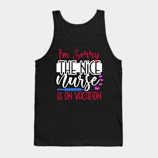 I Am Sorry The Nice Nurse Is On Vacation Tank Top